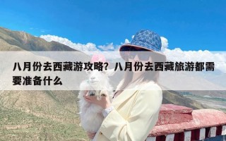 八月份去西藏游攻略？八月份去西藏旅游都需要准备什么