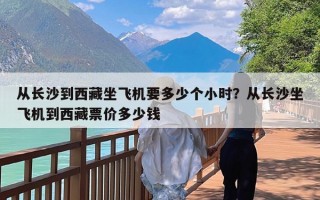 从长沙到西藏坐飞机要多少个小时？从长沙坐飞机到西藏票价多少钱