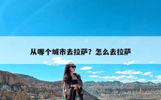 从哪个城市去拉萨？怎么去拉萨