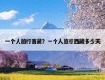 一个人旅行西藏？一个人旅行西藏多少天