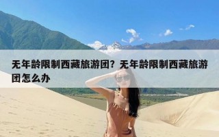 无年龄限制西藏旅游团？无年龄限制西藏旅游团怎么办