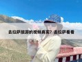 去拉萨旅游的视频真实？去拉萨看看