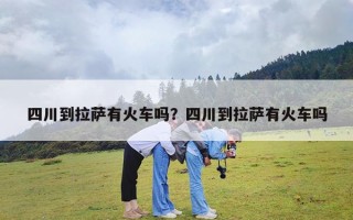 四川到拉萨有火车吗？四川到拉萨有火车吗