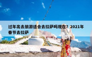 过年出去旅游适合去拉萨吗现在？2021年春节去拉萨