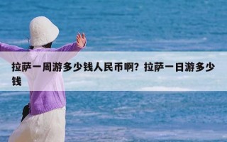 拉萨一周游多少钱人民币啊？拉萨一日游多少钱