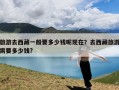 旅游去西藏一般要多少钱呢现在？去西藏旅游需要多少钱?
