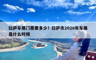 拉萨车展门票要多少？拉萨市2020年车展是什么时候