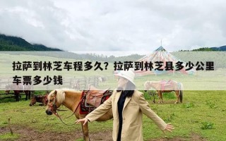 拉萨到林芝车程多久？拉萨到林芝县多少公里车票多少钱