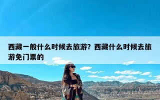 西藏一般什么时候去旅游？西藏什么时候去旅游免门票的