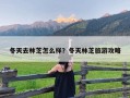 冬天去林芝怎么样？冬天林芝旅游攻略