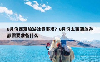 8月份西藏旅游注意事项？8月份去西藏旅游都需要准备什么