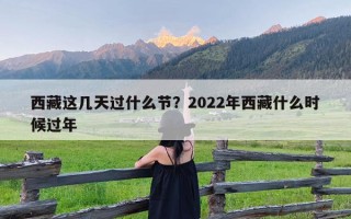 西藏这几天过什么节？2022年西藏什么时候过年