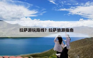 拉萨游玩路线？拉萨旅游指南