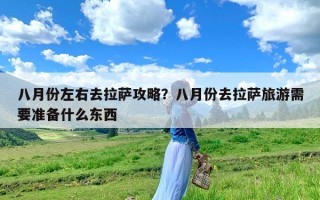 八月份左右去拉萨攻略？八月份去拉萨旅游需要准备什么东西