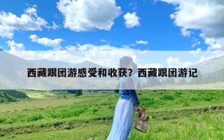 西藏跟团游感受和收获？西藏跟团游记