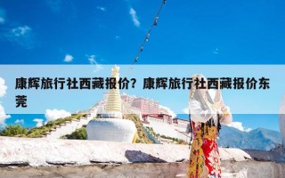 康辉旅行社西藏报价？康辉旅行社西藏报价东莞