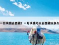 一万块钱去西藏？一万块钱可以去西藏玩多久