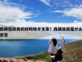 西藏旅游真的好吗知乎文章？西藏旅游是什么感觉