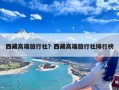 西藏高端旅行社？西藏高端旅行社排行榜