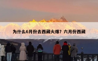为什么6月份去西藏火爆？六月份西藏