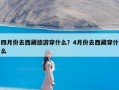 四月份去西藏旅游穿什么？4月份去西藏穿什么