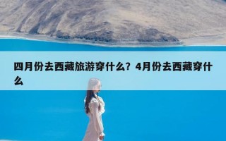 四月份去西藏旅游穿什么？4月份去西藏穿什么