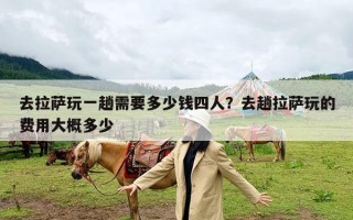 去拉萨玩一趟需要多少钱四人？去趟拉萨玩的费用大概多少