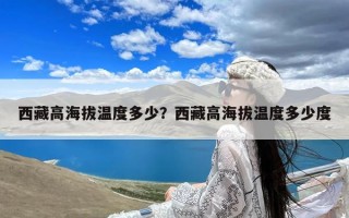 西藏高海拔温度多少？西藏高海拔温度多少度