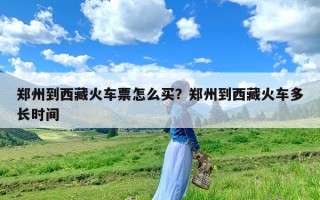 郑州到西藏火车票怎么买？郑州到西藏火车多长时间