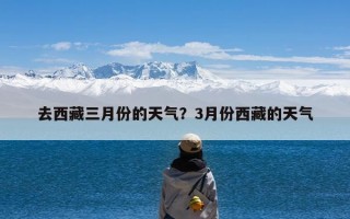 去西藏三月份的天气？3月份西藏的天气