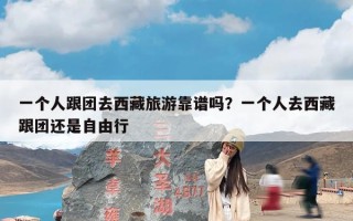 一个人跟团去西藏旅游靠谱吗？一个人去西藏跟团还是自由行