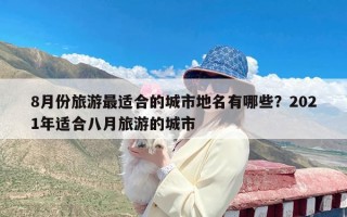 8月份旅游最适合的城市地名有哪些？2021年适合八月旅游的城市