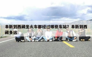 阜新到西藏坐火车都经过哪些车站？阜新到西藏多远