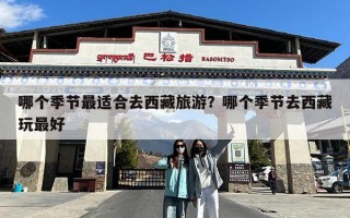 哪个季节最适合去西藏旅游？哪个季节去西藏玩最好
