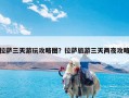 拉萨三天游玩攻略图？拉萨旅游三天两夜攻略