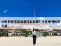 10月份林芝适合穿什么衣服？十月中旬林芝气温