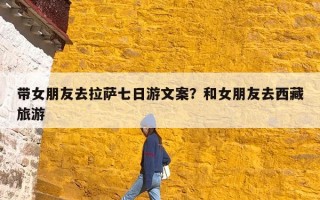 带女朋友去拉萨七日游文案？和女朋友去西藏旅游