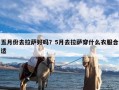 五月份去拉萨好吗？5月去拉萨穿什么衣服合适