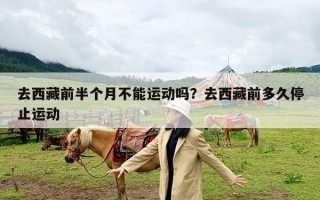 去西藏前半个月不能运动吗？去西藏前多久停止运动