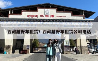 西藏越野车租赁？西藏越野车租赁公司电话