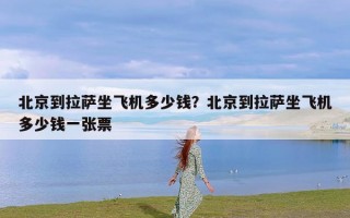 北京到拉萨坐飞机多少钱？北京到拉萨坐飞机多少钱一张票