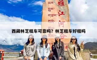 西藏林芝租车可靠吗？林芝租车好租吗