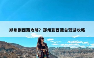 郑州到西藏攻略？郑州到西藏自驾游攻略