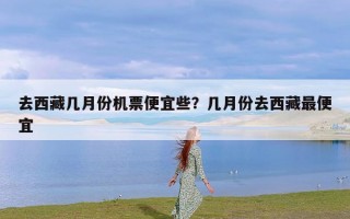 去西藏几月份机票便宜些？几月份去西藏最便宜