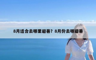 8月适合去哪里避暑？8月份去哪避暑
