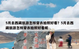 5月去西藏旅游怎样穿衣拍照好看？5月去西藏旅游怎样穿衣拍照好看呢
