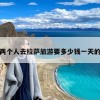 两个人去拉萨旅游要多少钱一天？两个人去拉萨6000够吗?