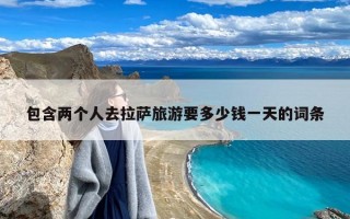 两个人去拉萨旅游要多少钱一天？两个人去拉萨6000够吗?