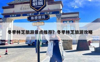 冬季林芝旅游景点推荐？冬季林芝旅游攻略