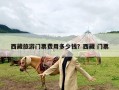 西藏旅游门票费用多少钱？西藏 门票